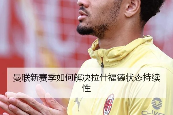 曼联新赛季如何解决拉什福德状态持续性