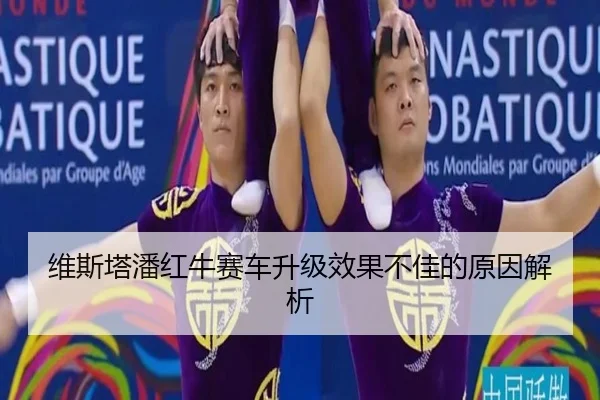维斯塔潘红牛赛车升级效果不佳的原因解析
